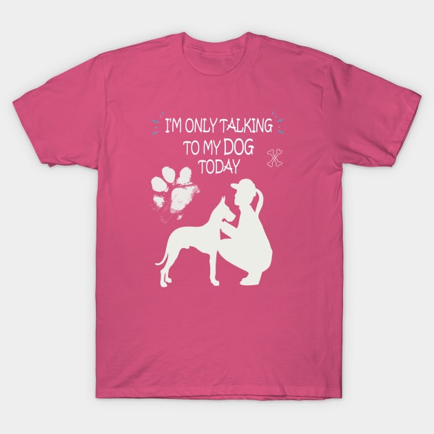 I'm Only Talking to My Dog Today, Funny Idea Gift Dog lovers dog owner T-Shirt by SOgratefullART